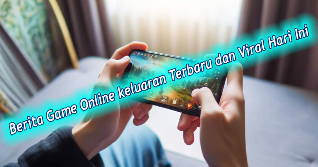 Berita Game Online keluaran Terbaru dan Viral Hari Ini